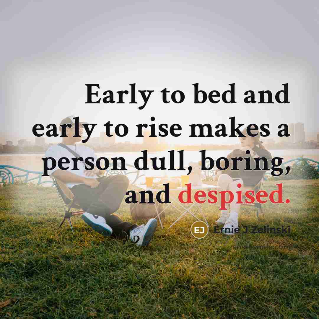 “Early to bed and early to rise makes a person…” quote by Ernie J Zelinski