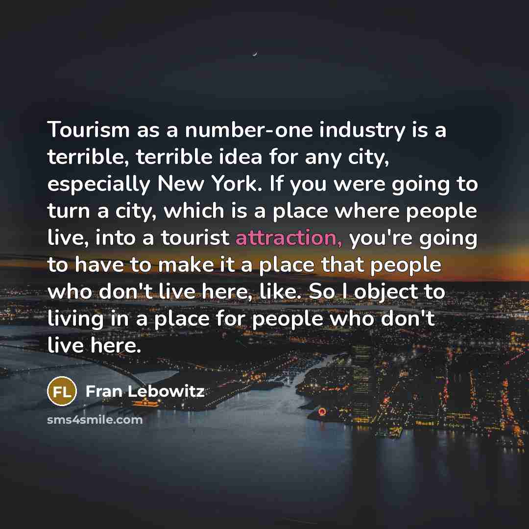 “Tourism as a number-one industry is a terrible, terrible idea…” quote by Fran Lebowitz