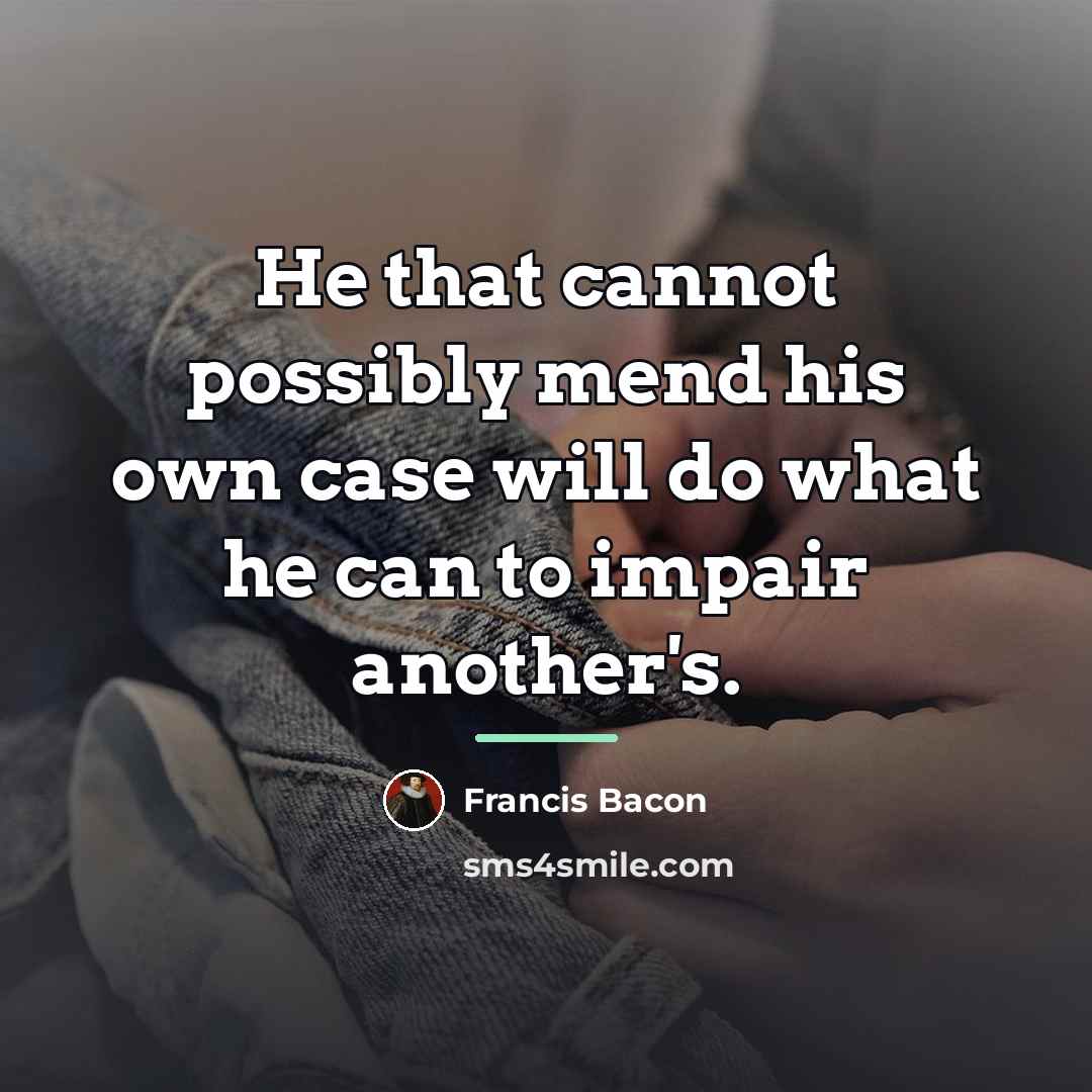 “He that cannot possibly mend his own case will do…” quote by Francis Bacon