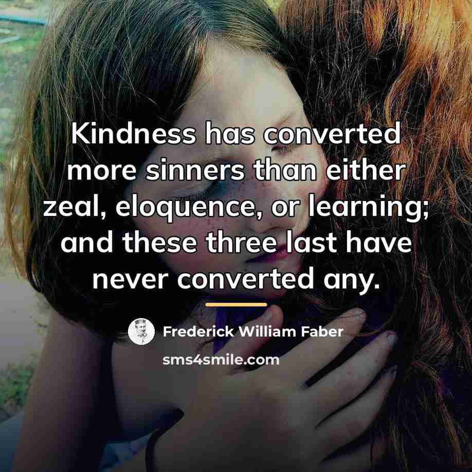 “Kindness has converted more sinners than either zeal, eloquence, or…” quote by Frederick William Faber
