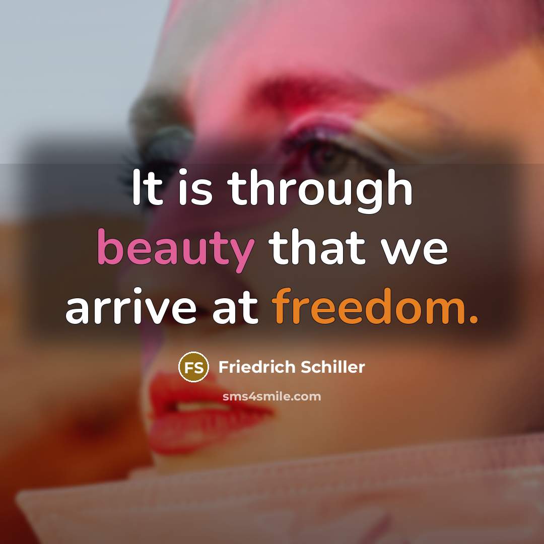 “It is through beauty that we arrive at freedom.” quote by Friedrich Schiller