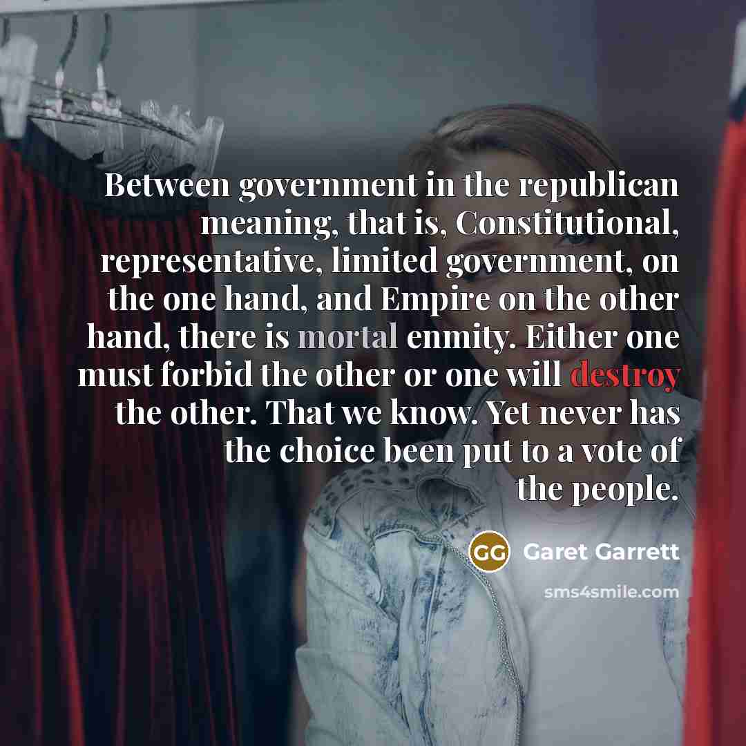 “Between government in the republican meaning, that is, Constitutional, representative,…” quote by Garet Garrett