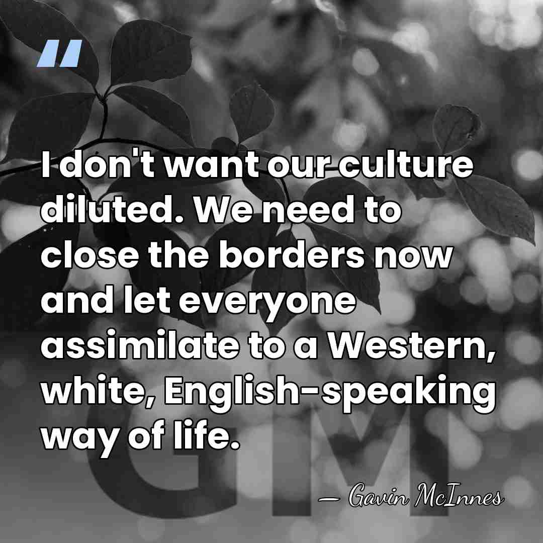I don't want our culture diluted. We need to close the borders&hellip; - Gavin McInnes