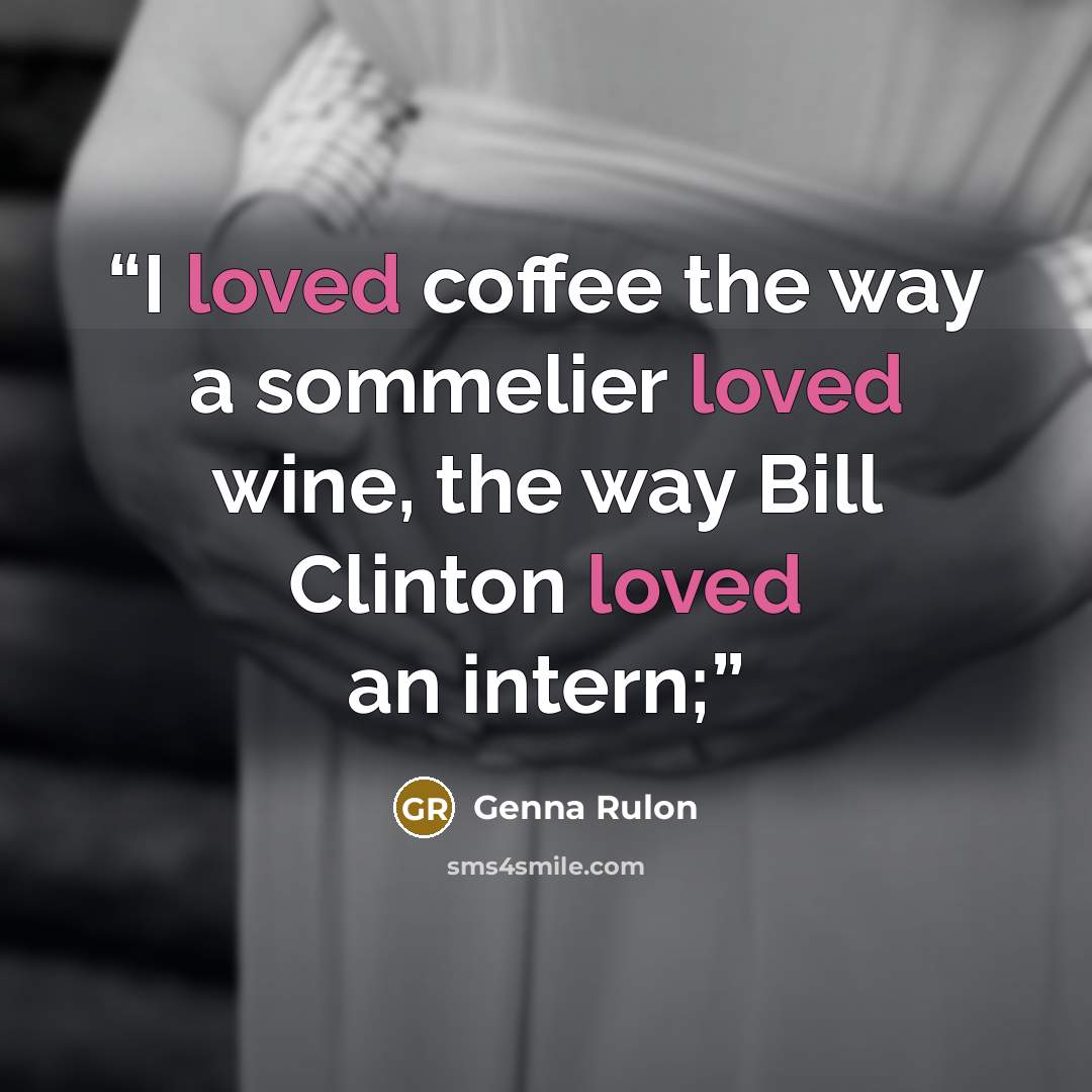 “I loved coffee the way a sommelier loved wine, the way Bill Clinton loved an intern;” quote by Genna Rulon