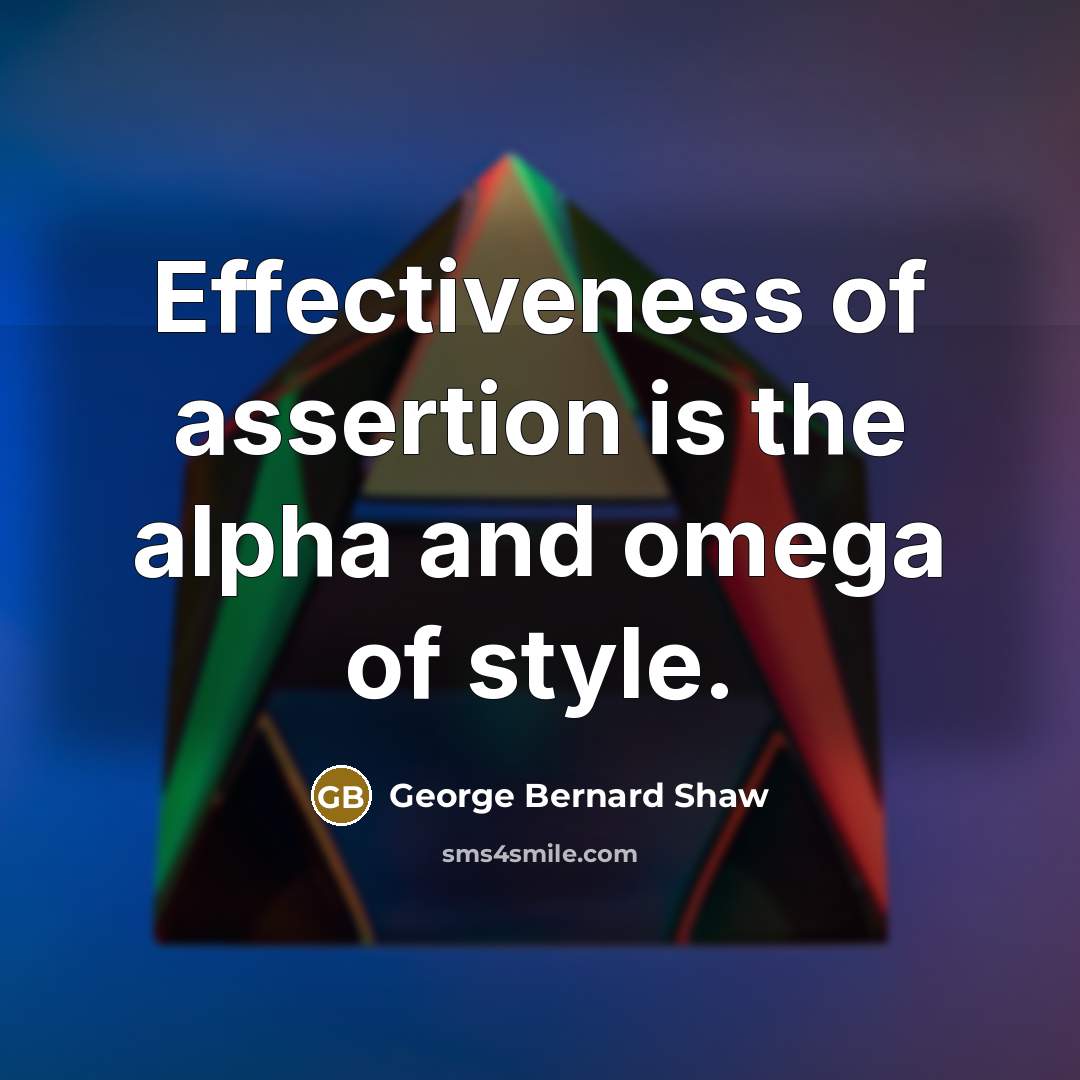 “Effectiveness of assertion is the alpha and omega of style.” quote by George Bernard Shaw