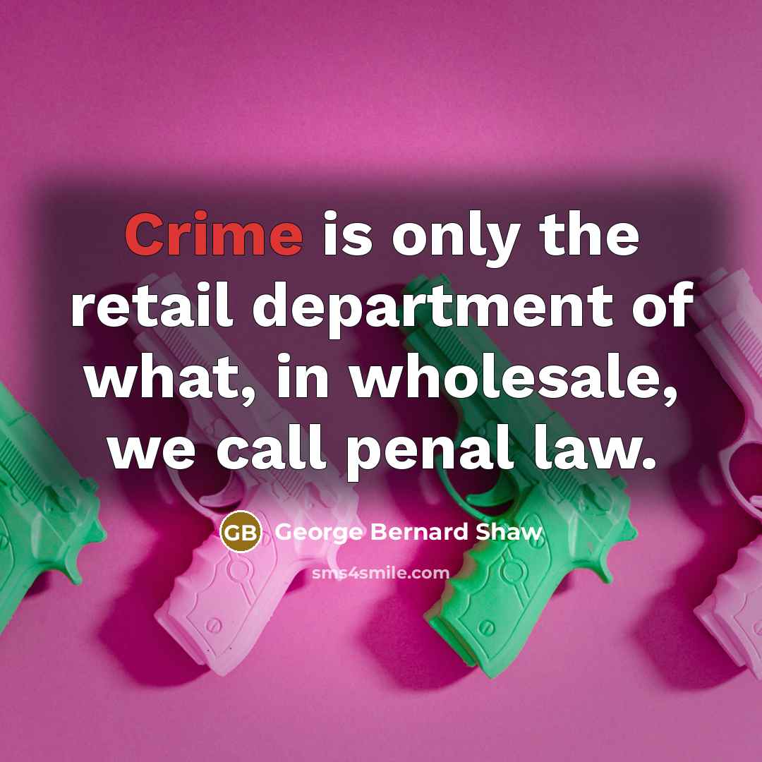 “Crime is only the retail department of what, in wholesale,…” quote by George Bernard Shaw