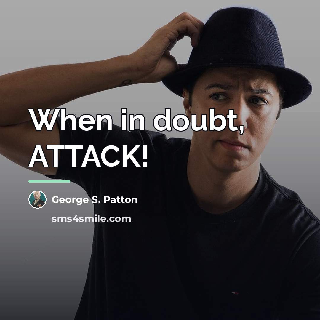 “When in doubt, ATTACK!…” quote by George S. Patton
