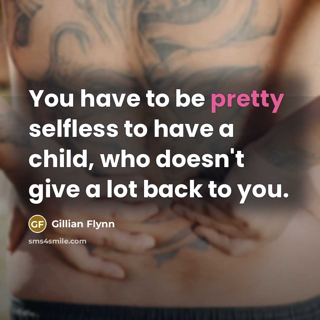 “You have to be pretty selfless to have a child,…” quote by Gillian Flynn