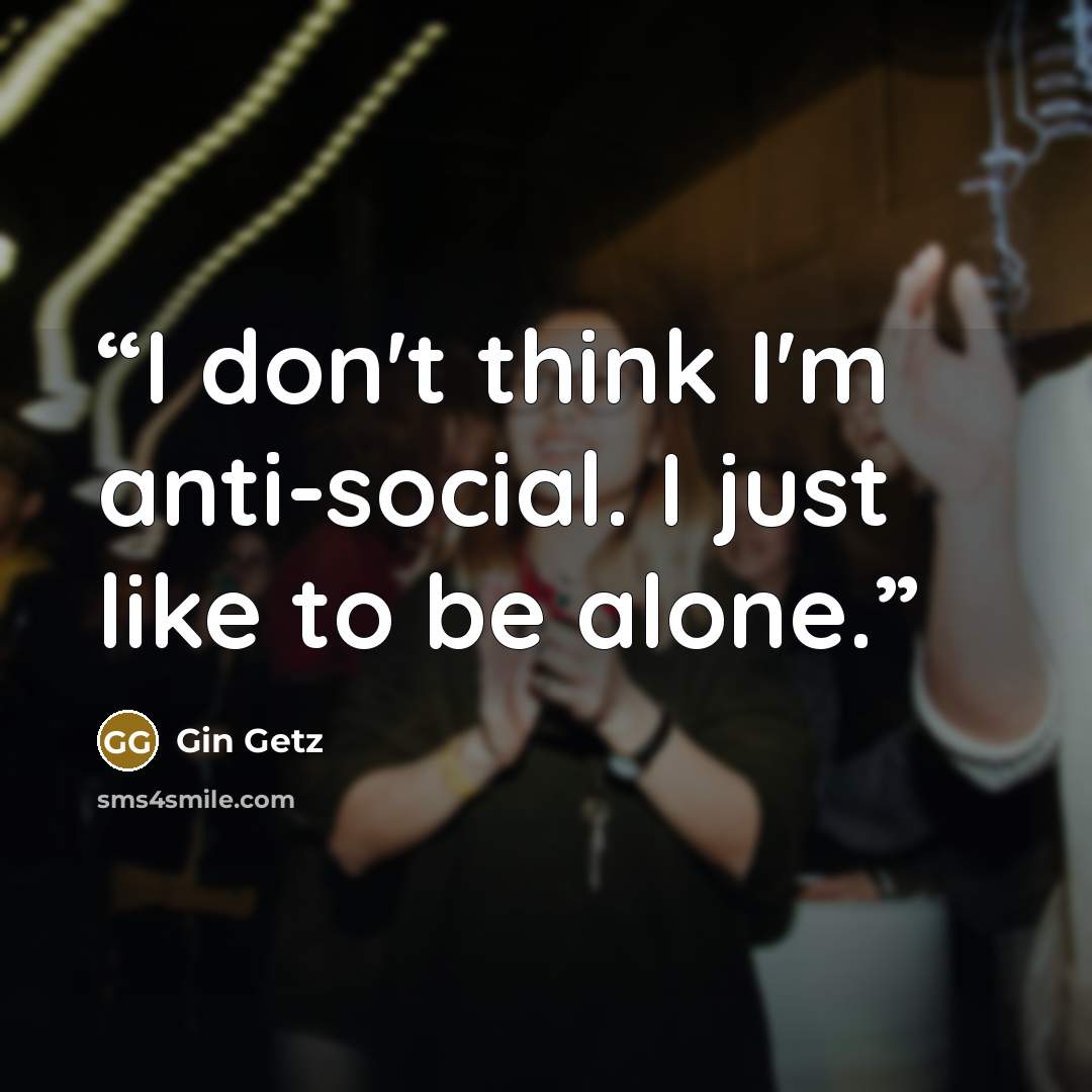 “I don't think I'm anti-social. I just like to be alone.” quote by Gin Getz