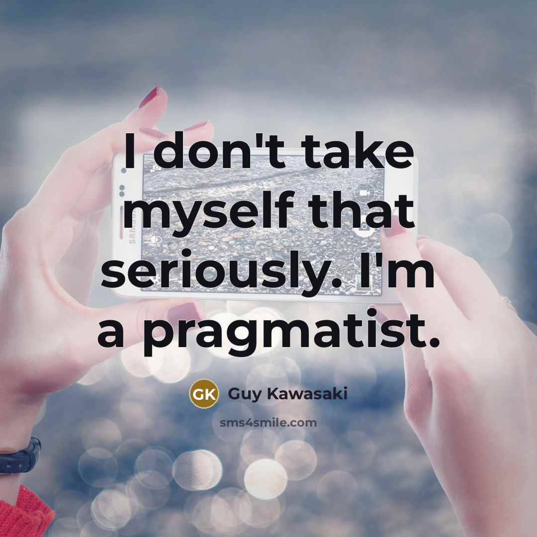 “I don't take myself that seriously. I'm a pragmatist.…” quote by Guy Kawasaki