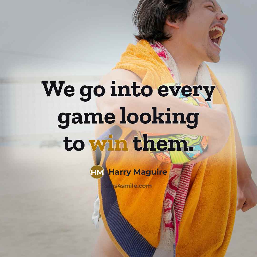 “We go into every game looking to win them.…” quote by Harry Maguire