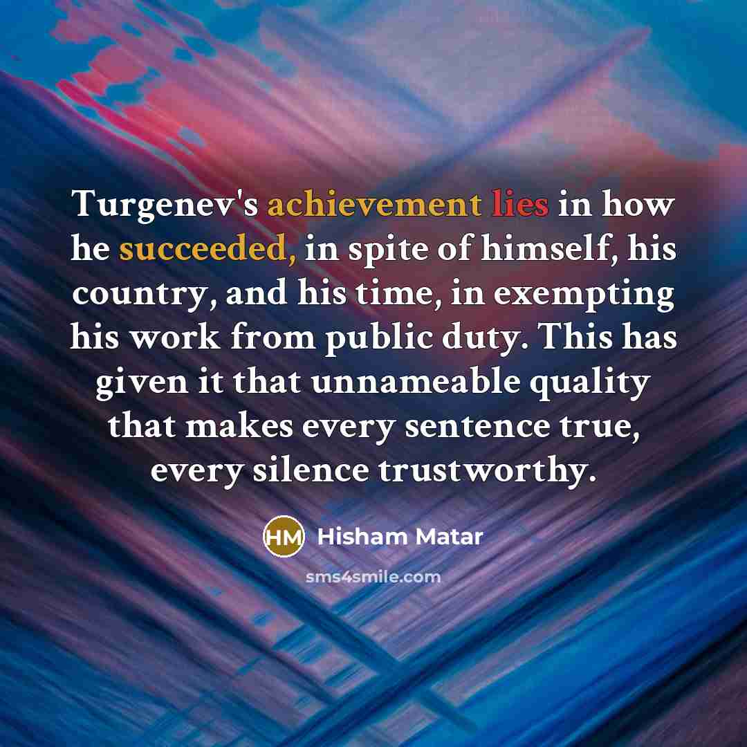 “Turgenev's achievement lies in how he succeeded, in spite of…” quote by Hisham Matar