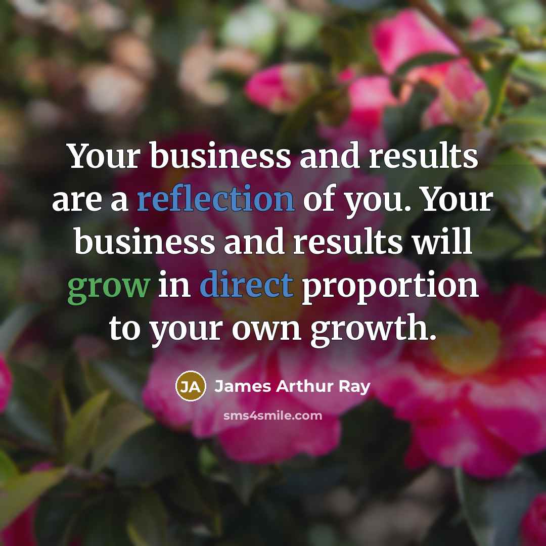 “Your business and results are a reflection of you. Your…” quote by James Arthur Ray