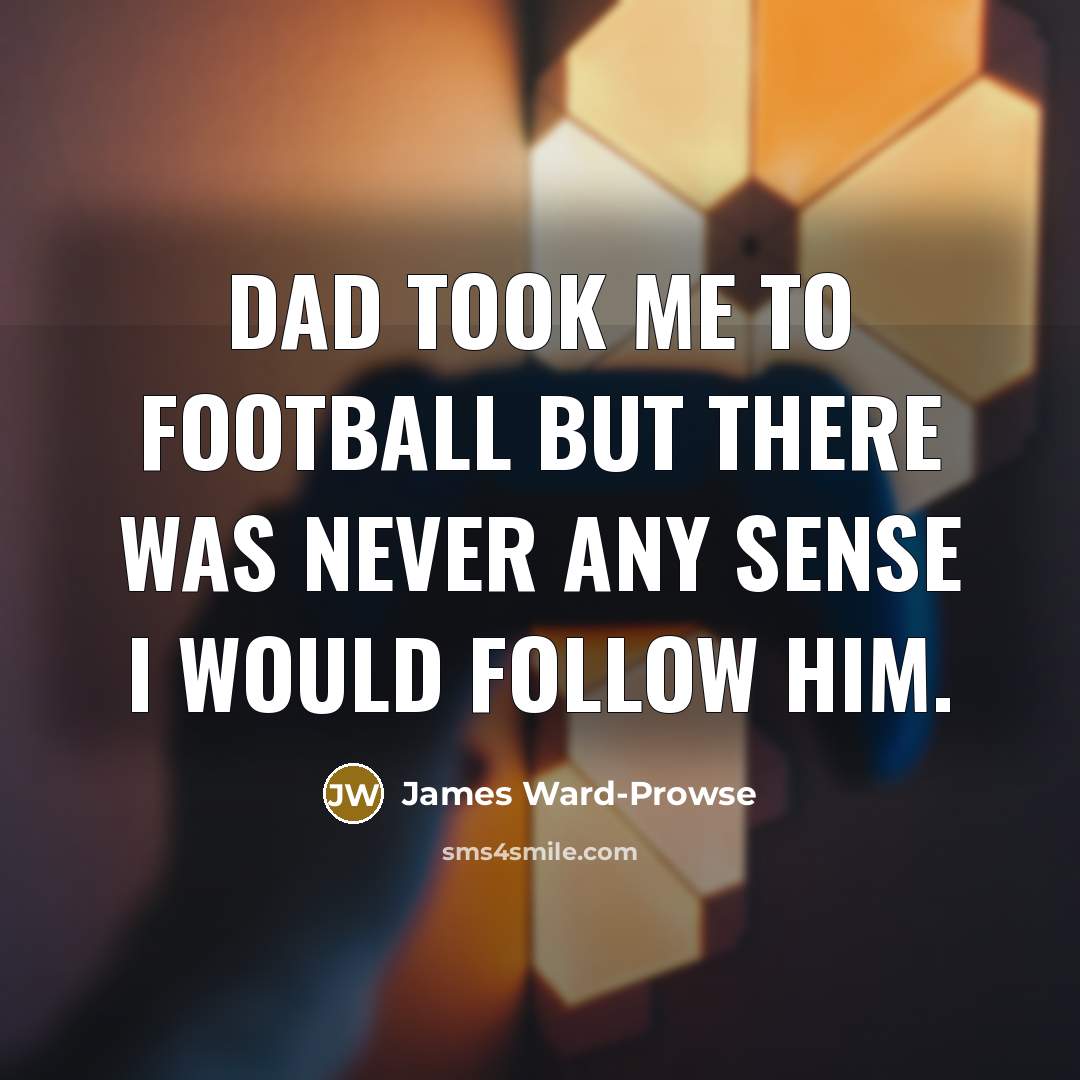 “Dad took me to football but there was never any…” quote by James Ward-Prowse
