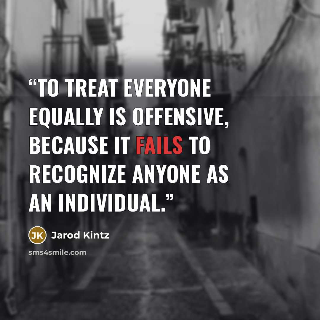 “To treat everyone equally is offensive, because it fails to recognize anyone as an individual.” quote by Jarod Kintz