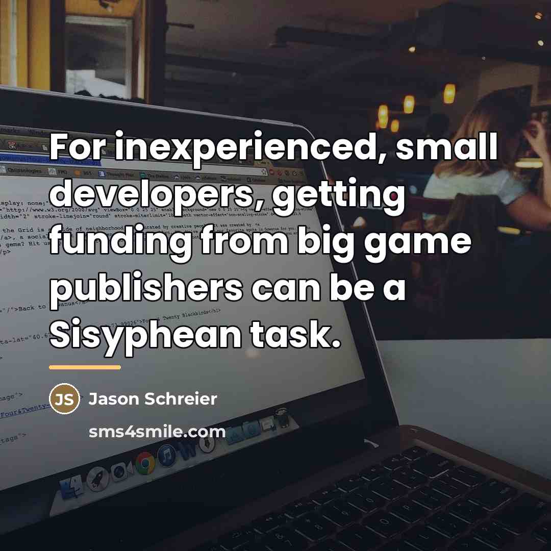 “For inexperienced, small developers, getting funding from big game publishers…” quote by Jason Schreier