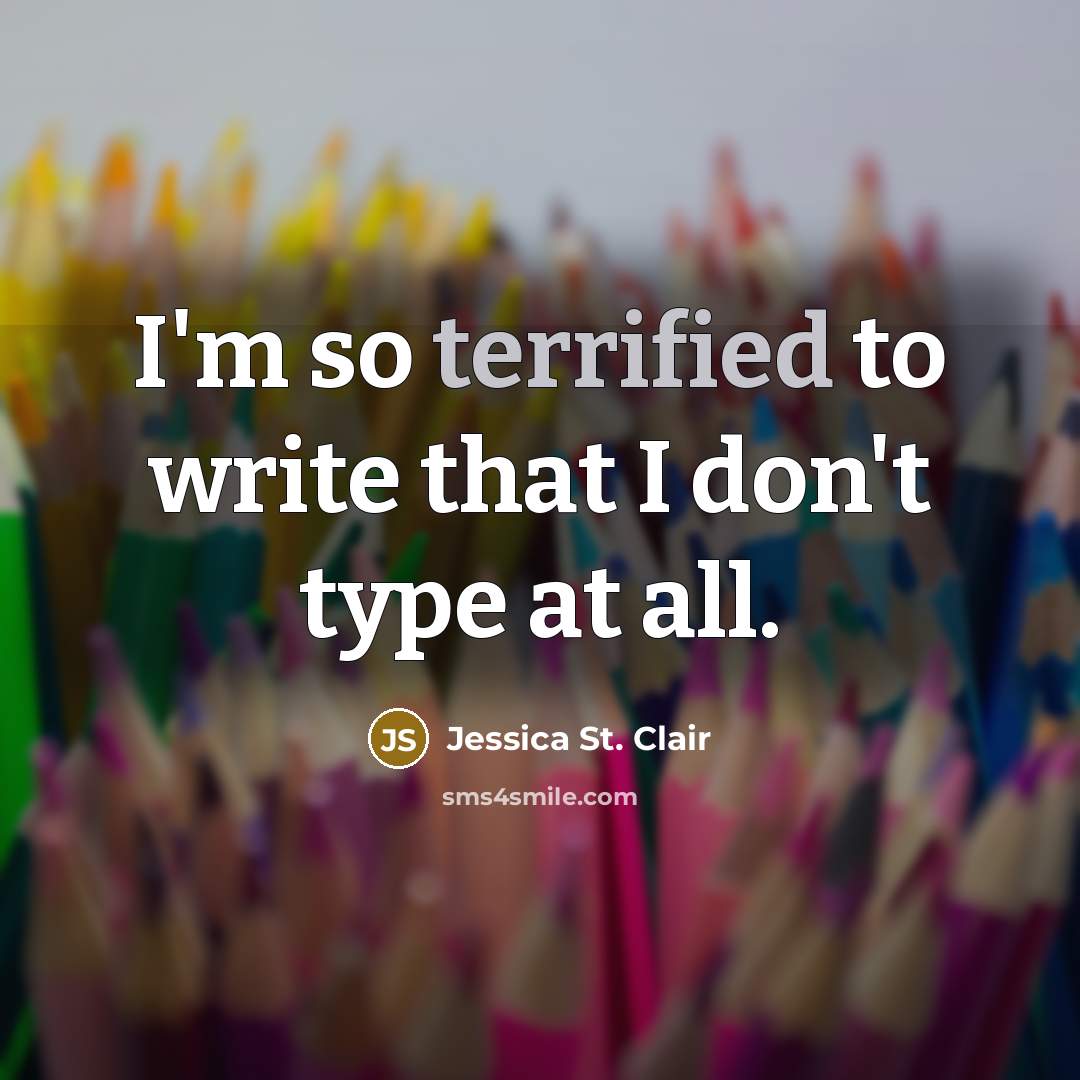 “I'm so terrified to write that I don't type at…” quote by Jessica St. Clair