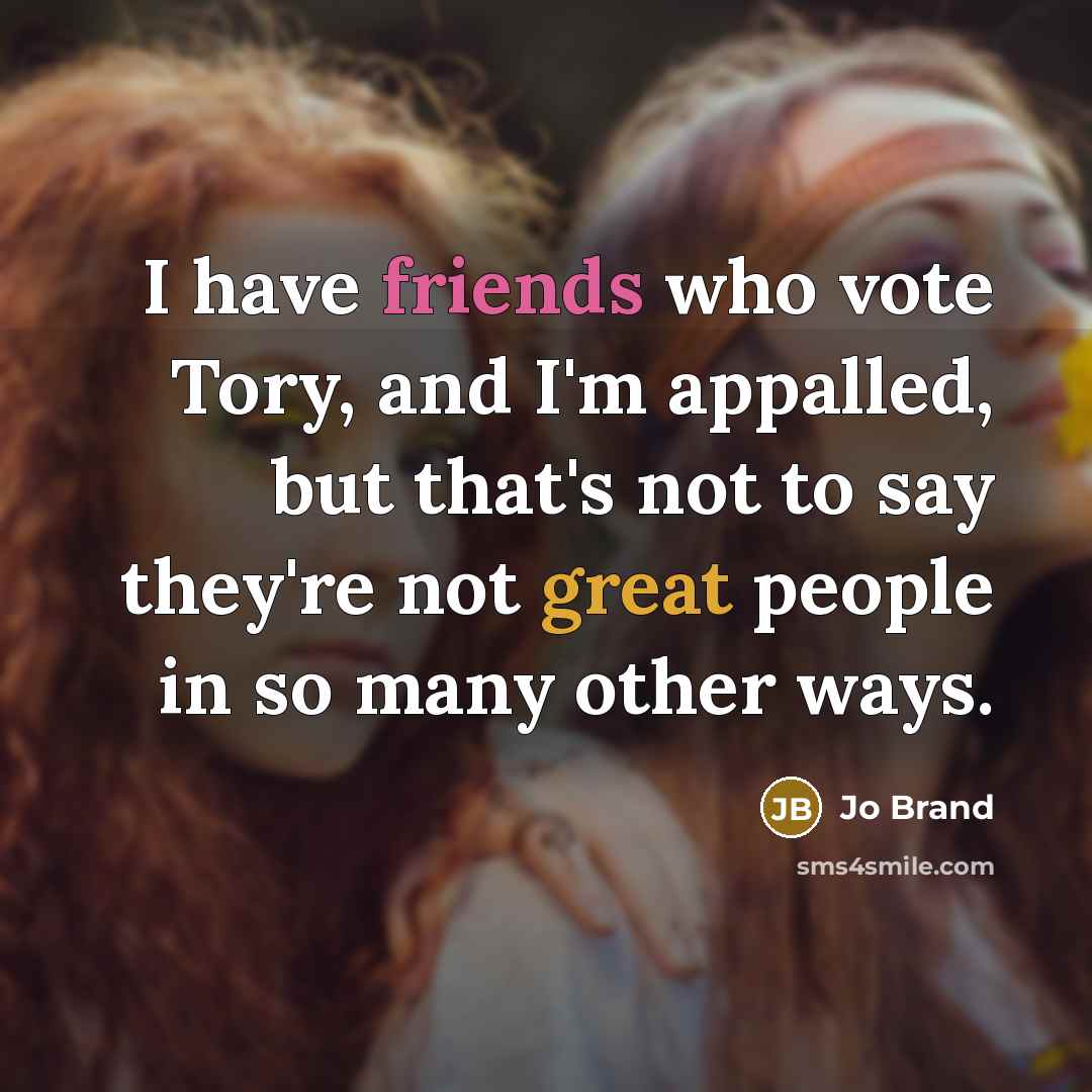 “I have friends who vote Tory, and I'm appalled, but…” quote by Jo Brand