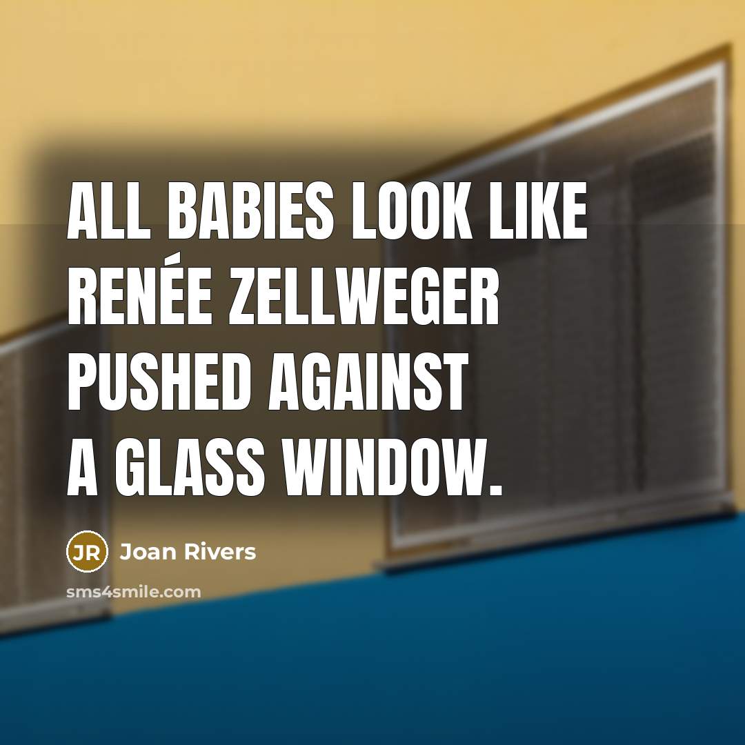 “All babies look like Renée Zellweger pushed against a glass…” quote by Joan Rivers