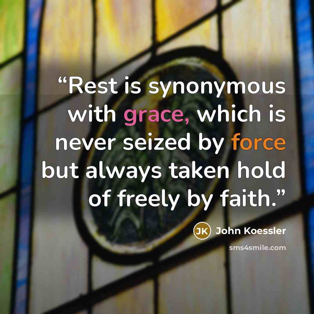 “Rest is synonymous with grace, which is never seized by force but always taken hold of freely by faith.” quote by John Koessler