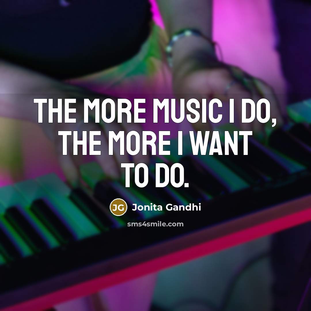 “The more music I do, the more I want to…” quote by Jonita Gandhi