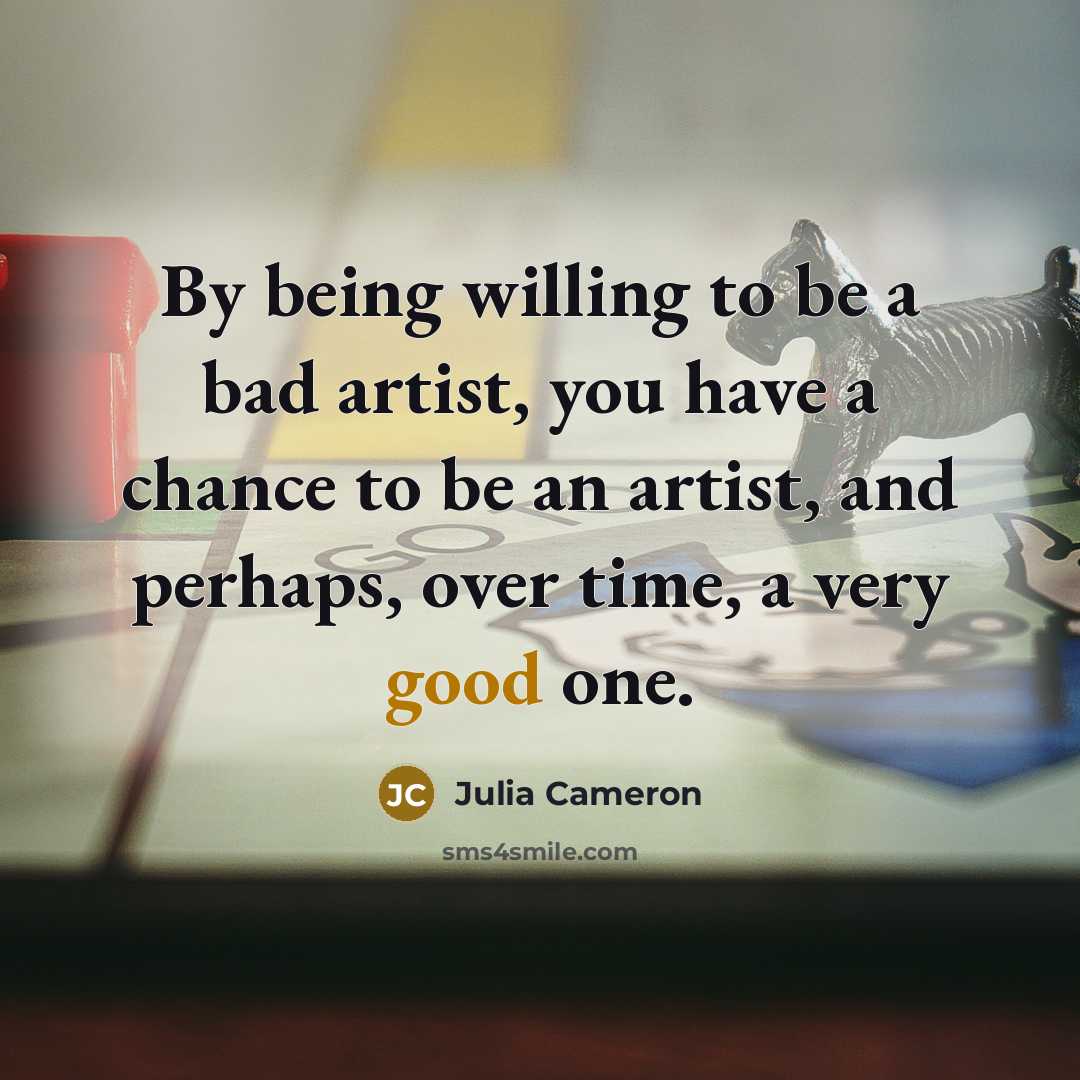 “By being willing to be a bad artist, you have…” quote by Julia Cameron