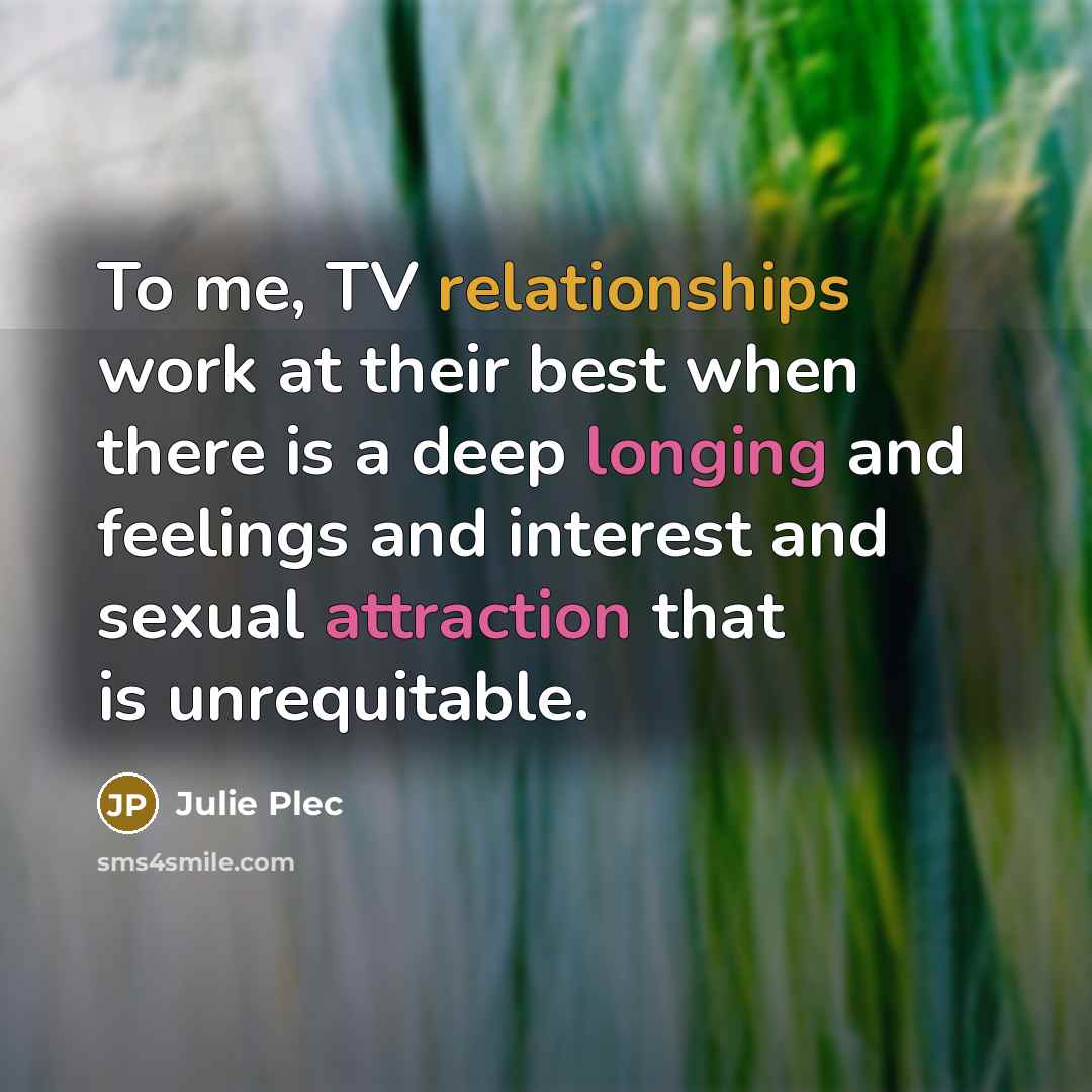 “To me, TV relationships work at their best when there…” quote by Julie Plec