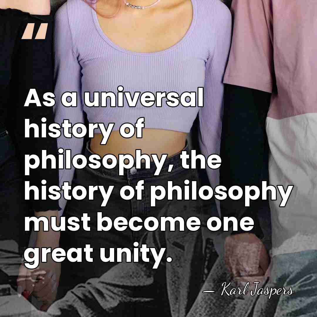 As a universal history of philosophy, the history of philosophy must become&hellip; - Karl Jaspers
