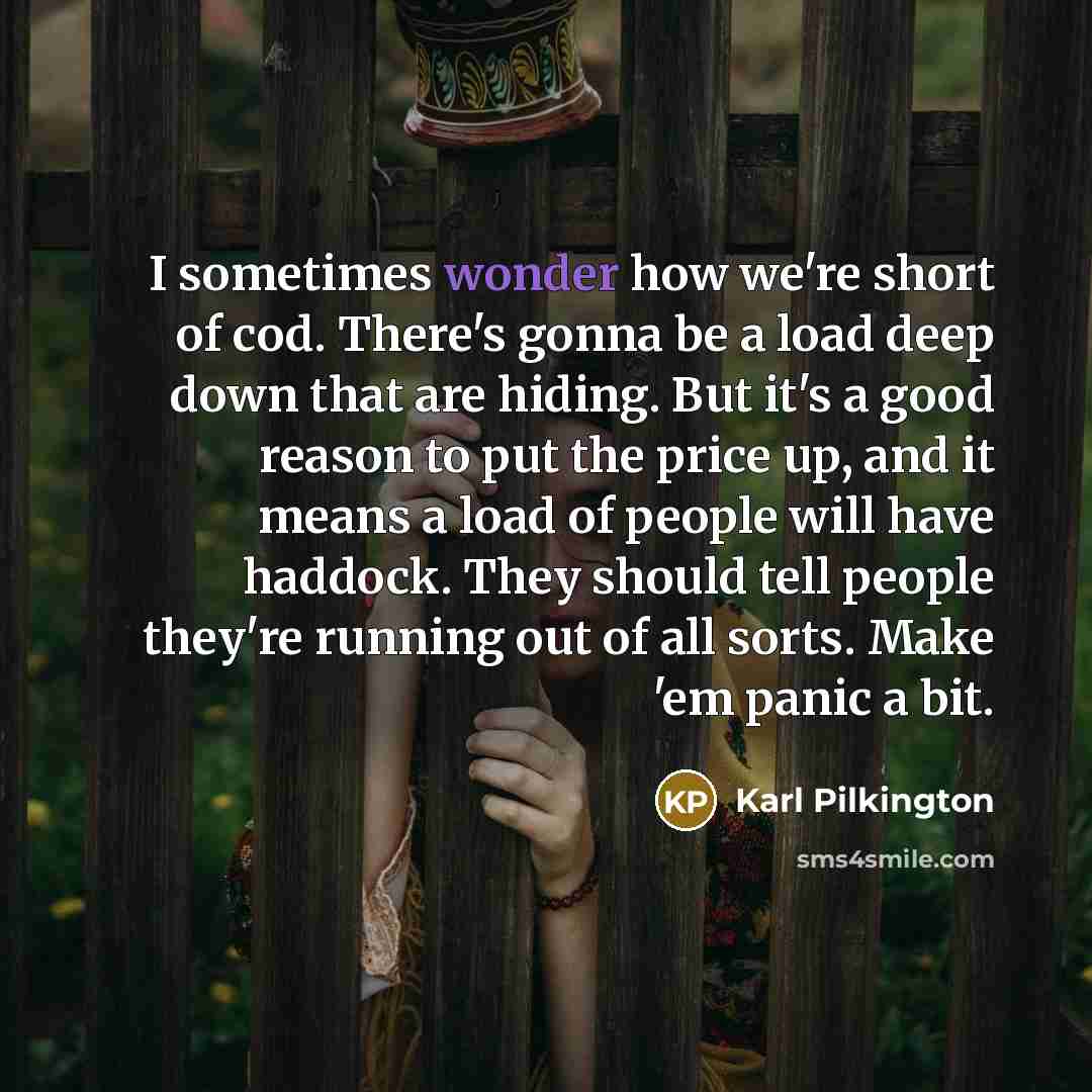 “I sometimes wonder how we're short of cod. There's gonna…” quote by Karl Pilkington