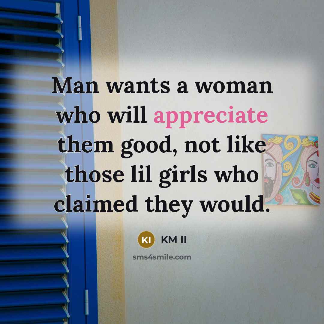 “Man wants a woman who will appreciate them good, not…” quote by KM II