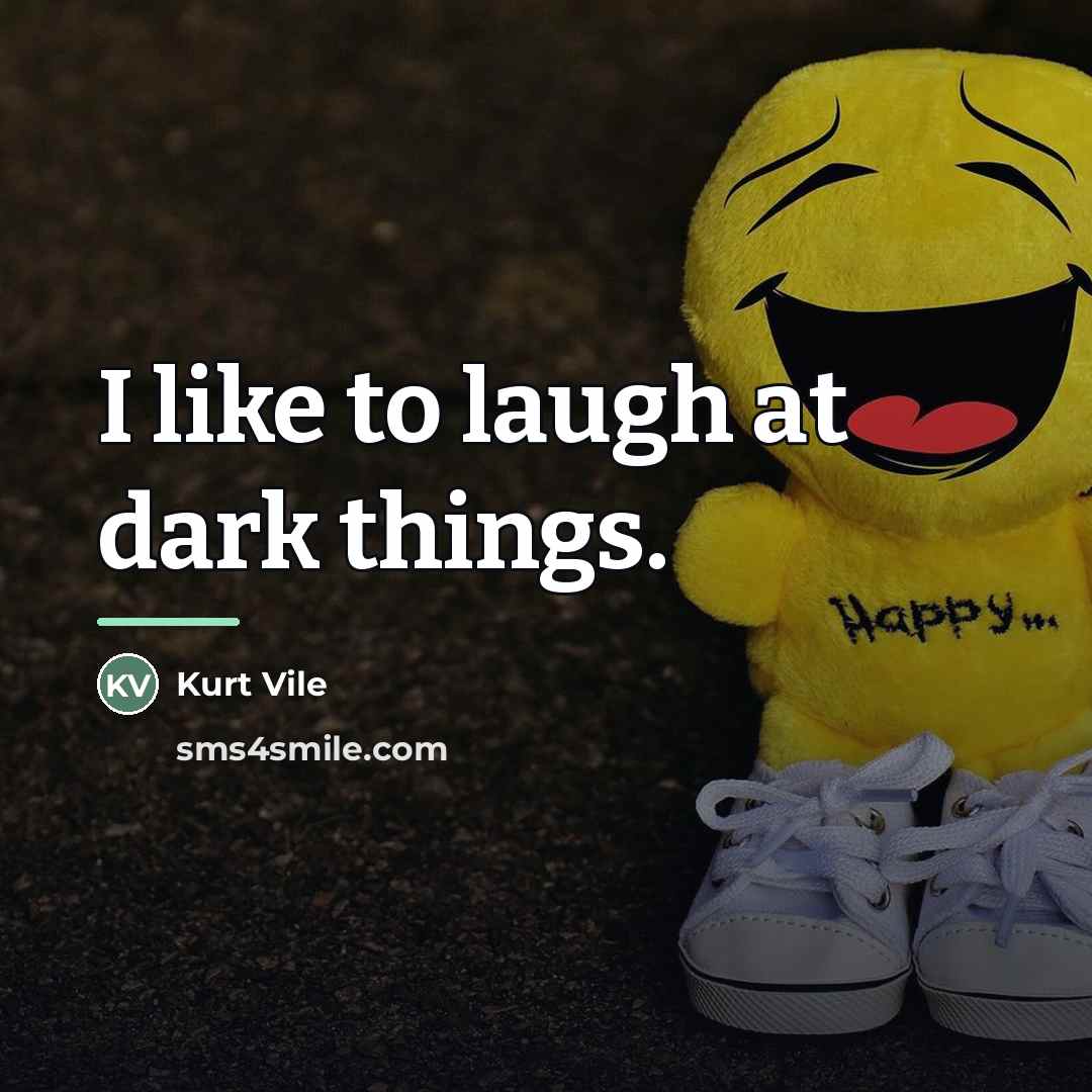 “I like to laugh at dark things.…” quote by Kurt Vile