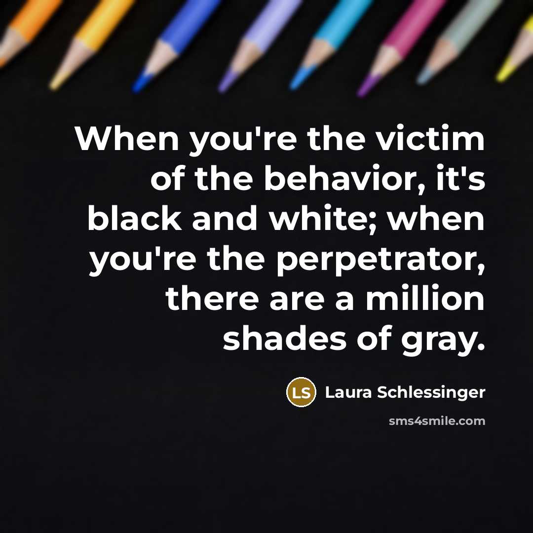 “When you're the victim of the behavior, it's black and…” quote by Laura Schlessinger