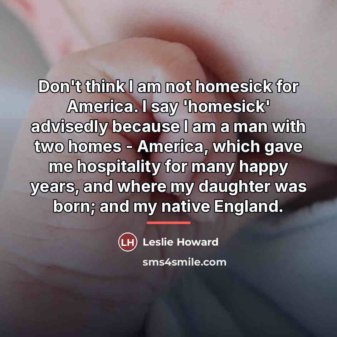 “Don't think I am not homesick for America. I say…” quote by Leslie Howard