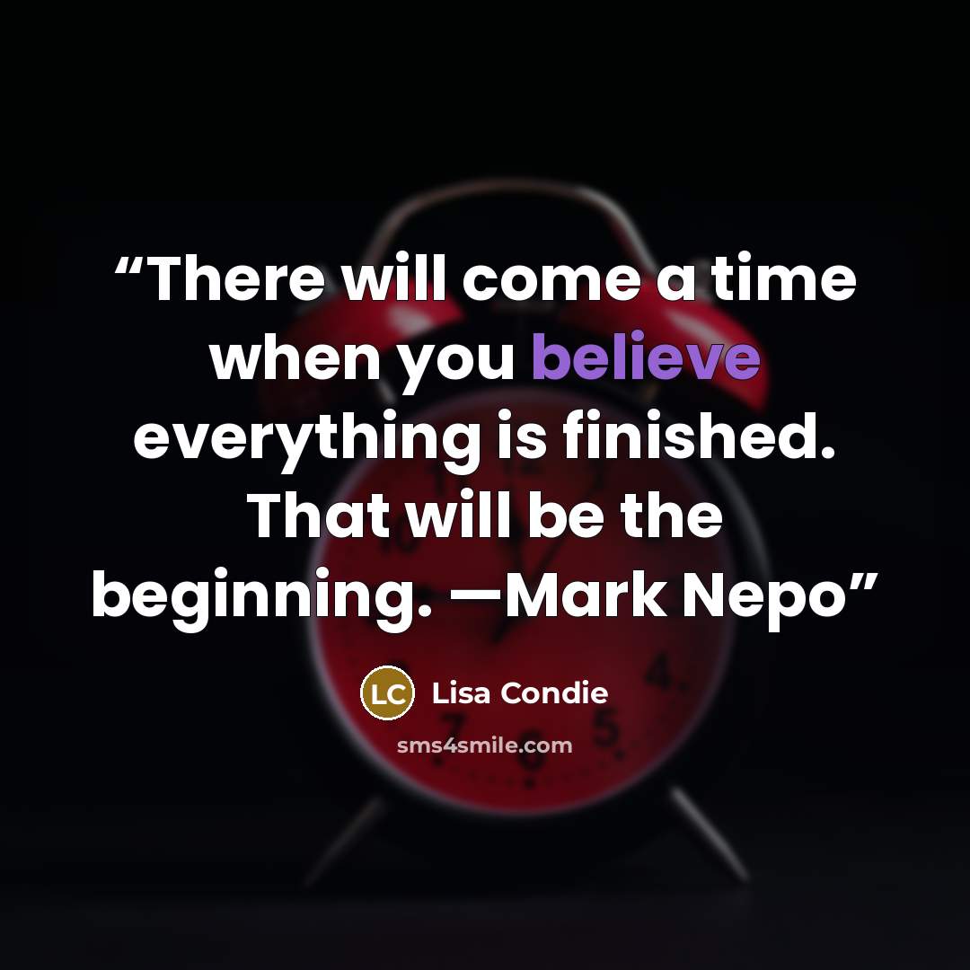 “There will come a time when you believe everything is finished. That will be the beginning. —Mark Nepo” quote by Lisa Condie
