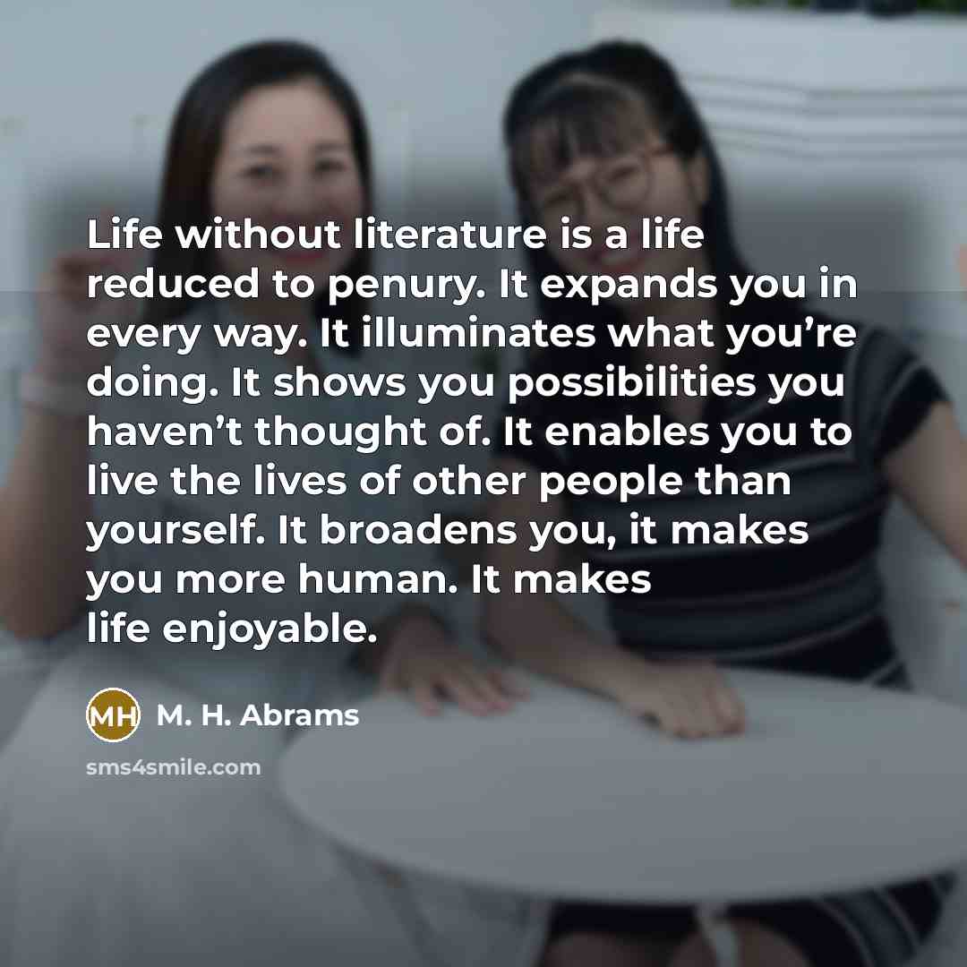 “Life without literature is a life reduced to penury. It…” quote by M. H. Abrams