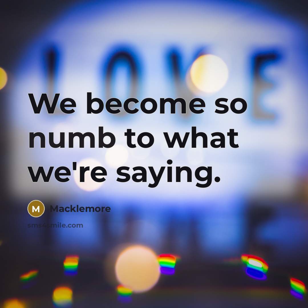 “We become so numb to what we're saying.…” quote by Macklemore