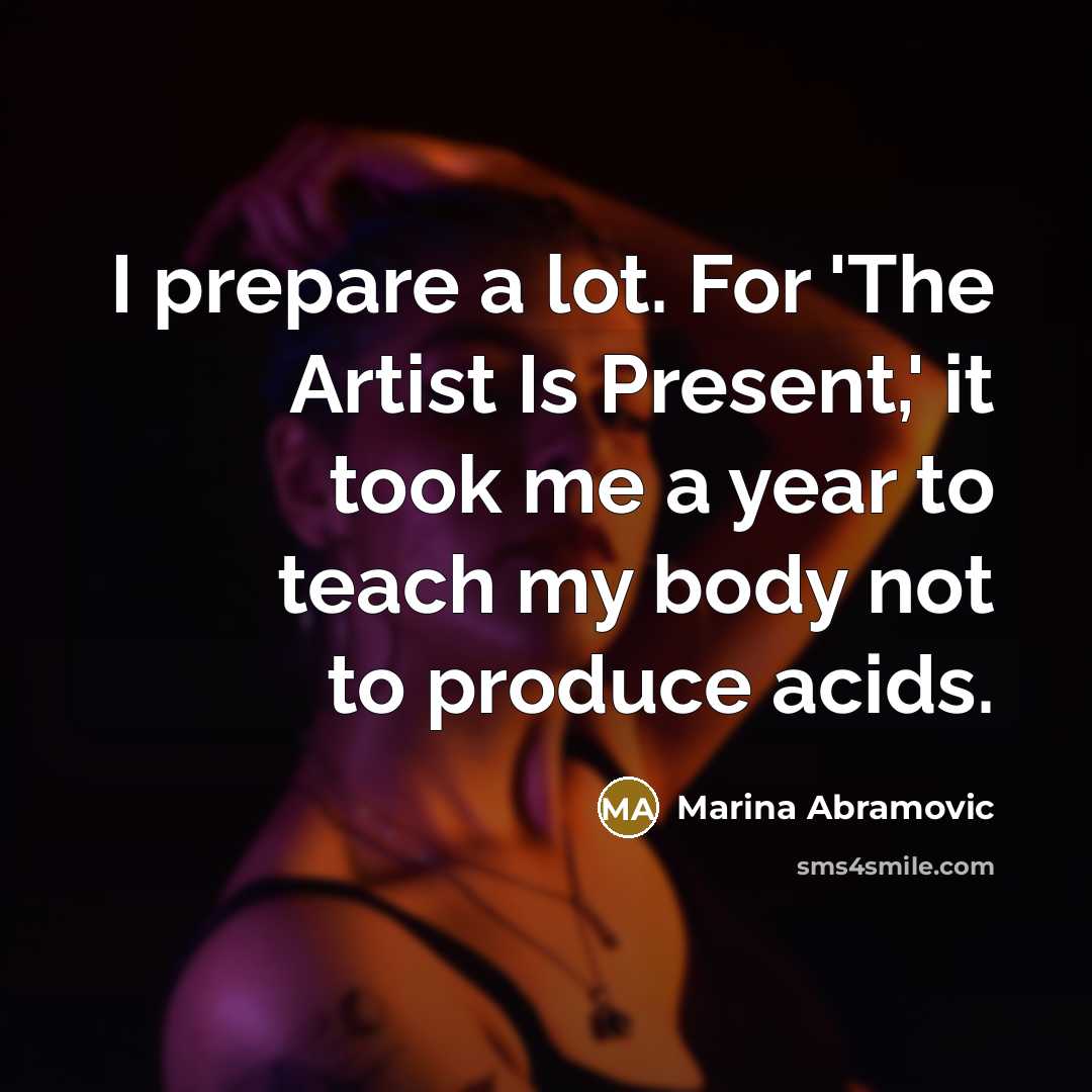 “I prepare a lot. For 'The Artist Is Present,' it…” quote by Marina Abramovic