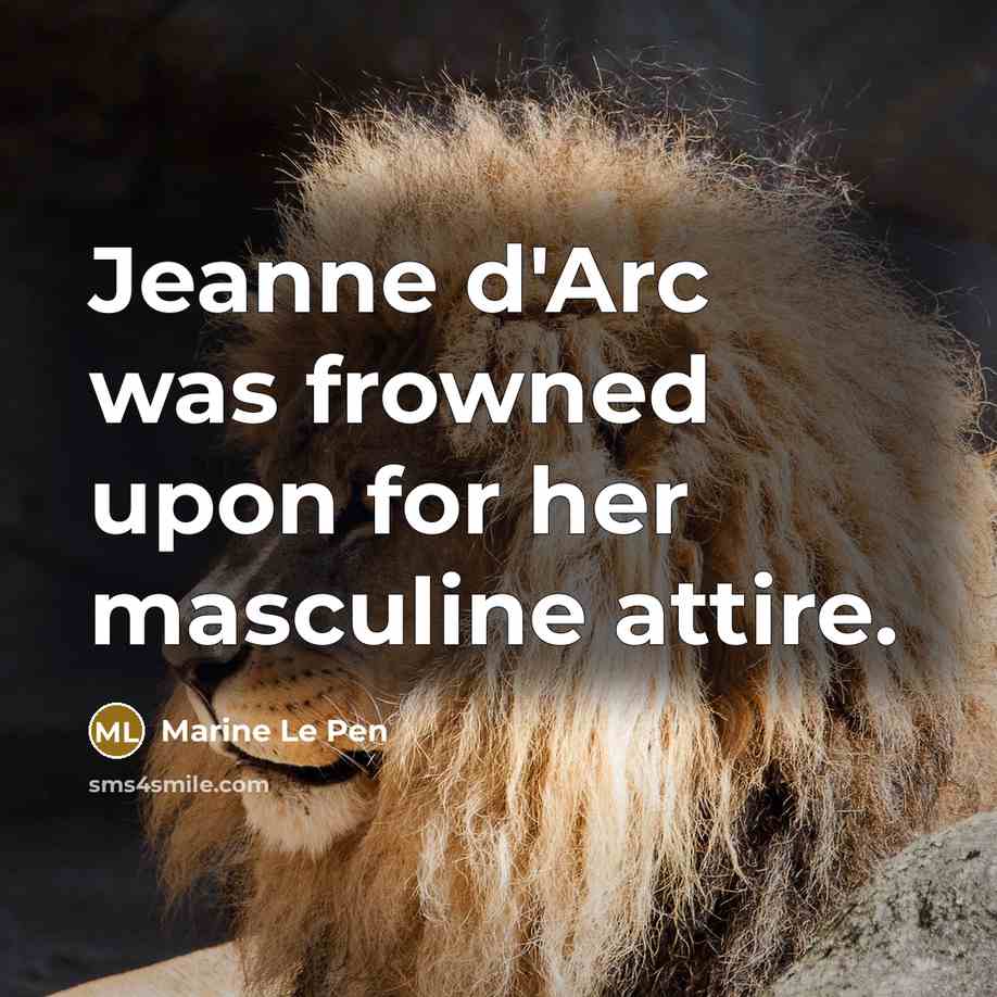 “Jeanne d'Arc was frowned upon for her masculine attire.…” quote by Marine Le Pen