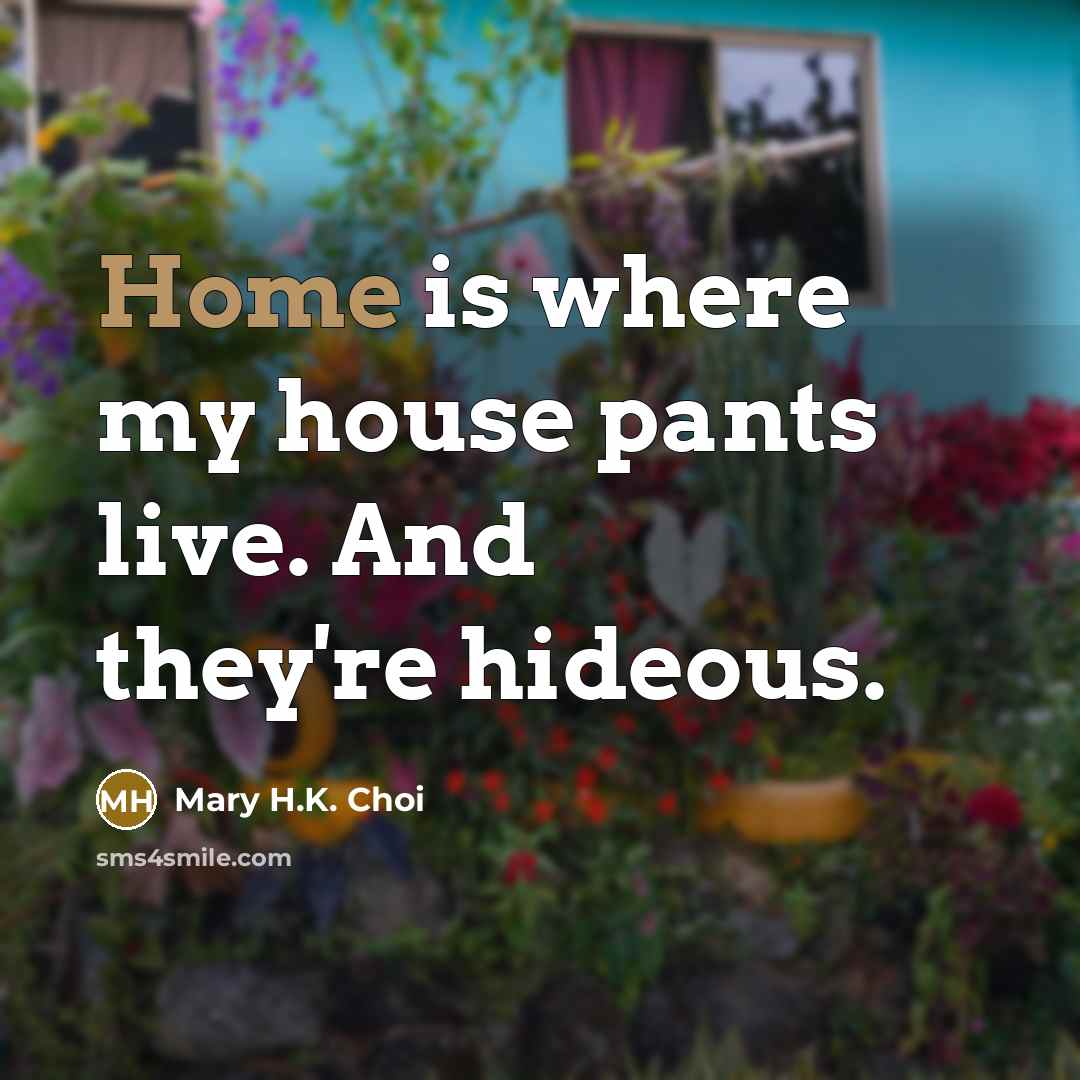 “Home is where my house pants live. And they're hideous.” quote by Mary H.K. Choi