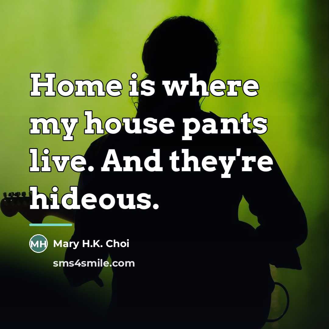 “Home is where my house pants live. And they're hideous.…” quote by Mary H.K. Choi