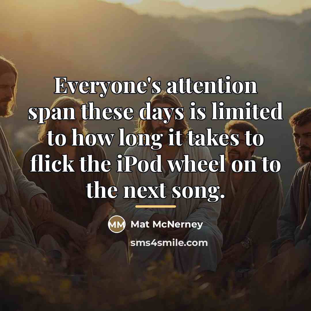 “Everyone's attention span these days is limited to how long…” quote by Mat McNerney