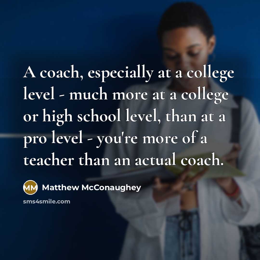 “A coach, especially at a college level - much more…” quote by Matthew McConaughey