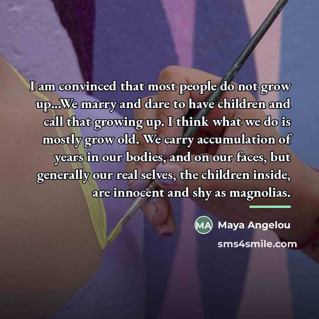 “I am convinced that most people do not grow up...We…” quote by Maya Angelou