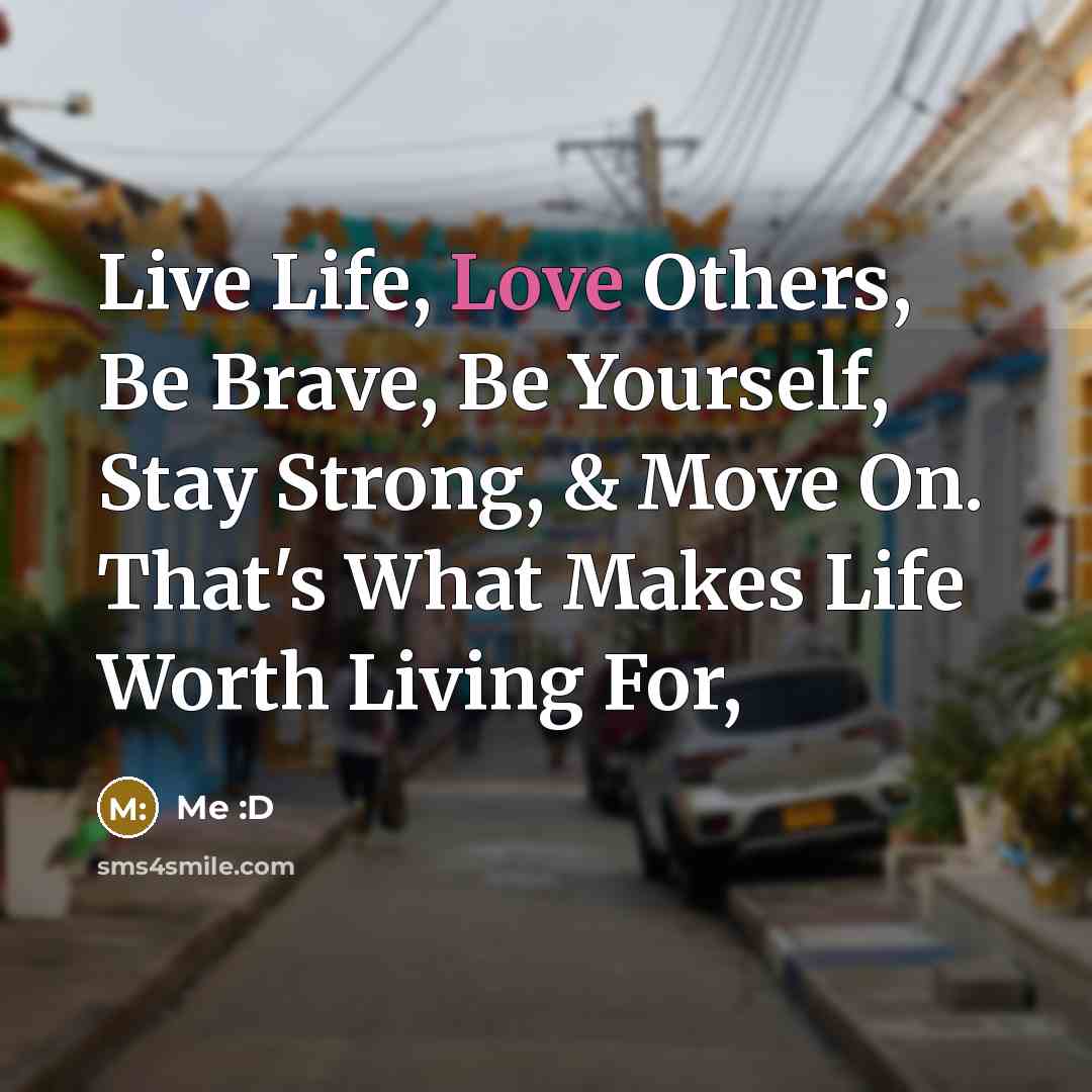 “Live Life, Love Others, Be Brave, Be Yourself, Stay Strong,…” quote by Me :D