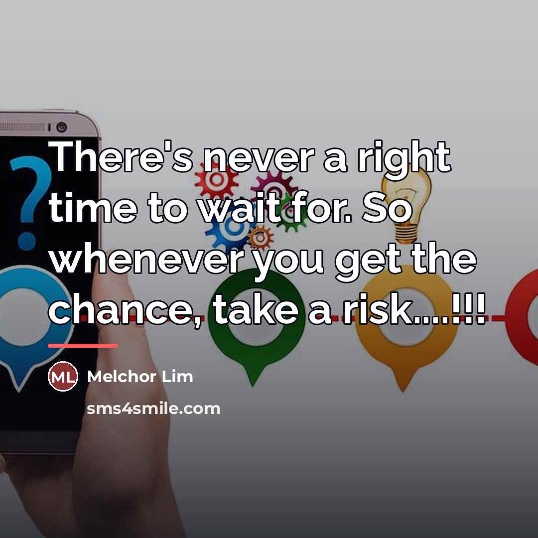 “There's never a right time to wait for. So whenever…” quote by Melchor Lim