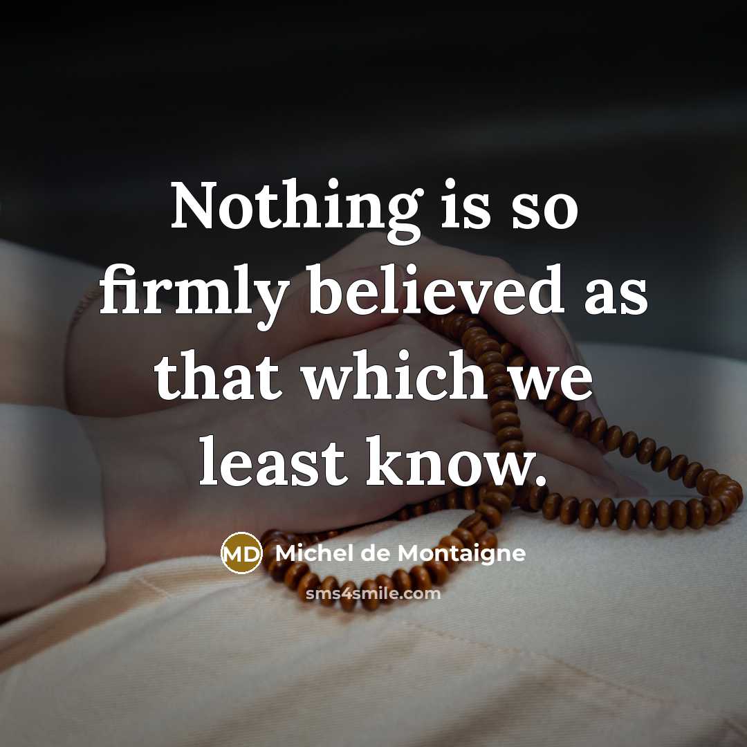 “Nothing is so firmly believed as that which we least…” quote by Michel De Montaigne