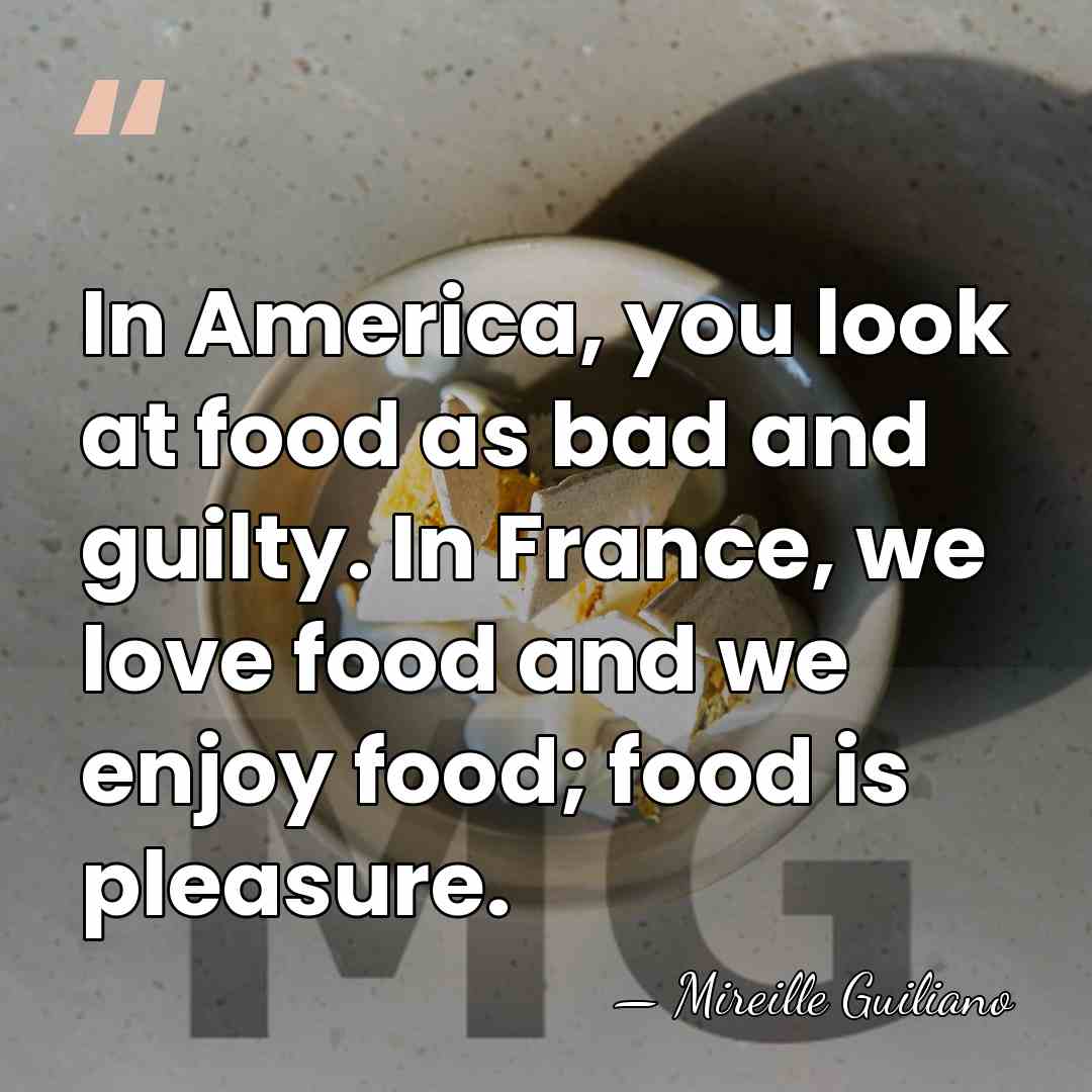 In America, you look at food as bad and guilty. In France,&hellip; - Mireille Guiliano