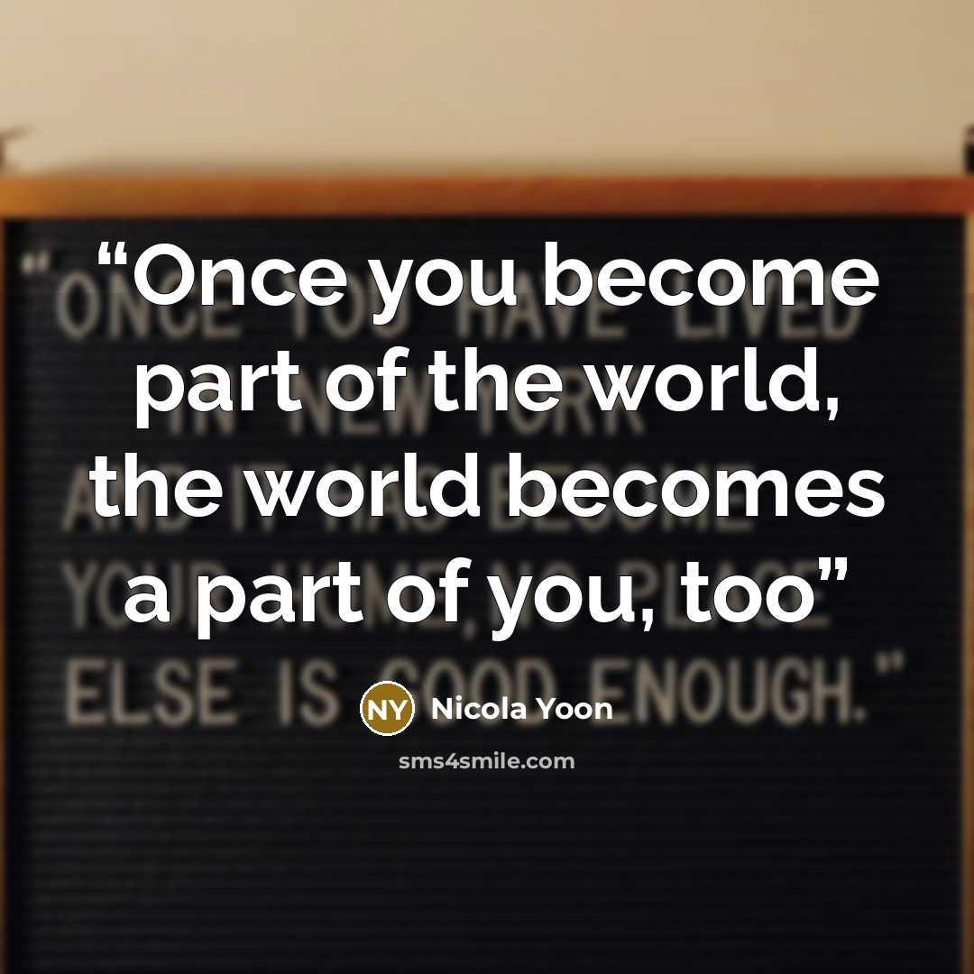 “Once you become part of the world, the world becomes a part of you, too” quote by Nicola Yoon