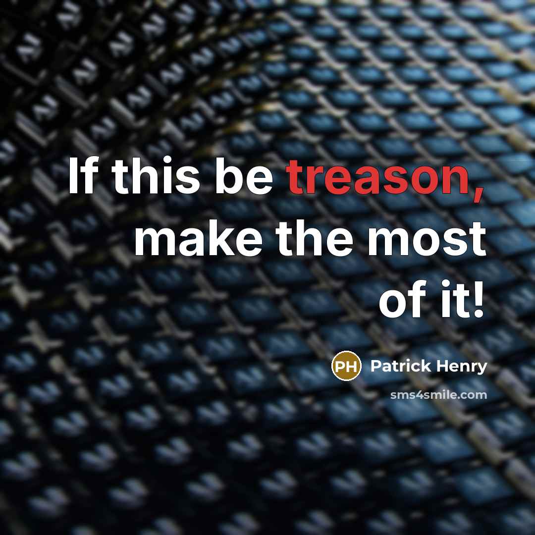 “If this be treason, make the most of it!…” quote by Patrick Henry