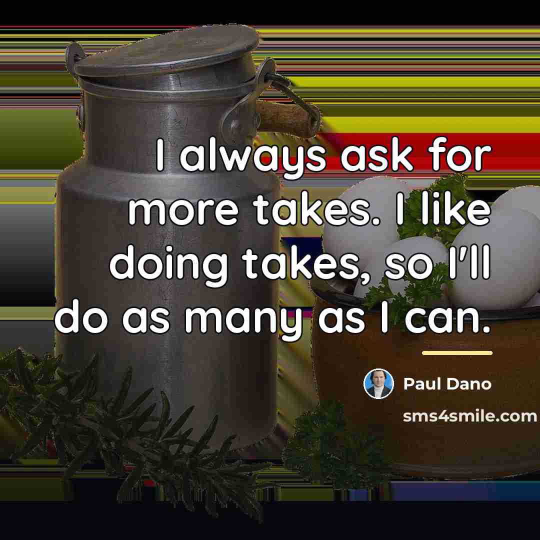 “I always ask for more takes. I like doing takes,…” quote by Paul Dano